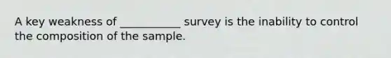 A key weakness of ___________ survey is the inability to control the composition of the sample.