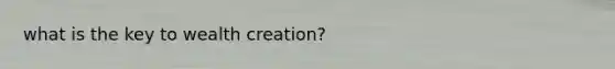 what is the key to wealth creation?