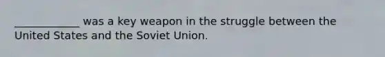 ____________ was a key weapon in the struggle between the United States and the Soviet Union.