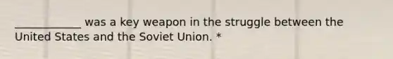 ____________ was a key weapon in the struggle between the United States and the Soviet Union. *