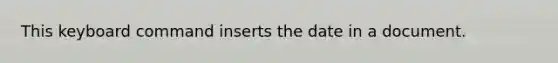 This keyboard command inserts the date in a document.