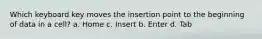 Which keyboard key moves the insertion point to the beginning of data in a cell? a. Home c. Insert b. Enter d. Tab