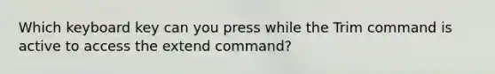 Which keyboard key can you press while the Trim command is active to access the extend command?