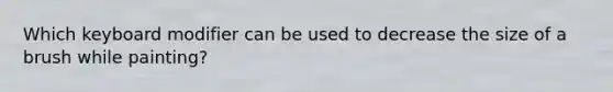 Which keyboard modifier can be used to decrease the size of a brush while painting?
