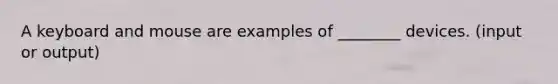 A keyboard and mouse are examples of ________ devices. (input or output)