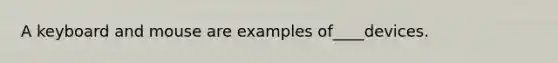 A keyboard and mouse are examples of____devices.