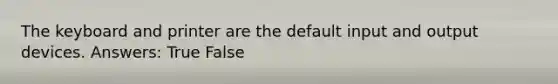 The keyboard and printer are the default input and output devices. Answers: True False