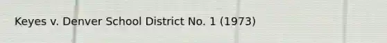 Keyes v. Denver School District No. 1 (1973)