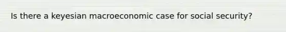 Is there a keyesian macroeconomic case for social security?