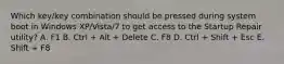 Which key/key combination should be pressed during system boot in Windows XP/Vista/7 to get access to the Startup Repair utility? A. F1 B. Ctrl + Alt + Delete C. F8 D. Ctrl + Shift + Esc E. Shift + F8