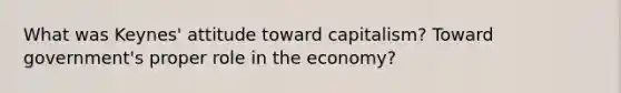 What was Keynes' attitude toward capitalism? Toward government's proper role in the economy?