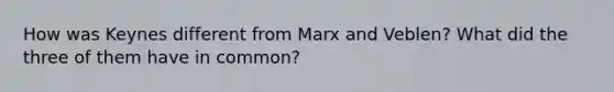 How was Keynes different from Marx and Veblen? What did the three of them have in common?