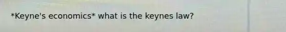 *Keyne's economics* what is the keynes law?