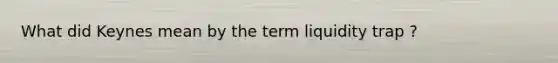 What did Keynes mean by the term liquidity trap ?