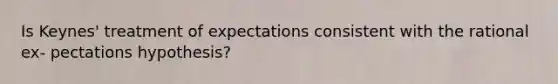 Is Keynes' treatment of expectations consistent with the rational ex- pectations hypothesis?