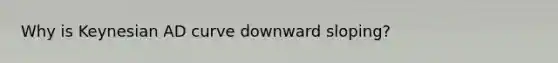 Why is Keynesian AD curve downward sloping?