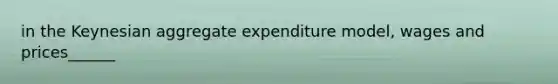 in the Keynesian aggregate expenditure model, wages and prices______