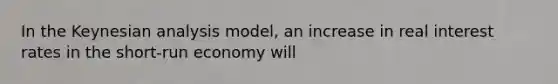 In the Keynesian analysis model, an increase in real interest rates in the short-run economy will