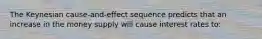 The Keynesian cause-and-effect sequence predicts that an increase in the money supply will cause interest rates to: