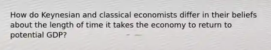 How do Keynesian and classical economists differ in their beliefs about the length of time it takes the economy to return to potential GDP?