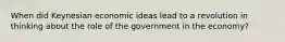 When did Keynesian economic ideas lead to a revolution in thinking about the role of the government in the economy?