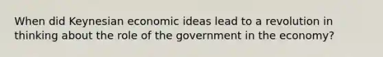 When did Keynesian economic ideas lead to a revolution in thinking about the role of the government in the economy?