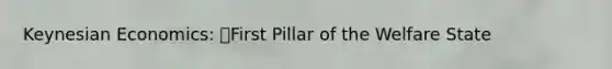 Keynesian Economics: First Pillar of the Welfare State