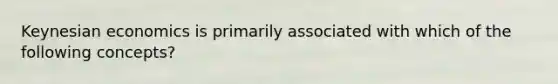 Keynesian economics is primarily associated with which of the following concepts?