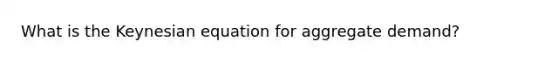 What is the Keynesian equation for aggregate demand?