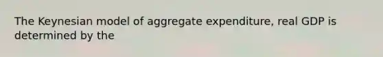 The Keynesian model of aggregate expenditure, real GDP is determined by the