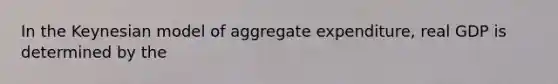In the Keynesian model of aggregate​ expenditure, real GDP is determined by the