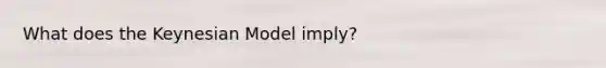 What does the Keynesian Model imply?