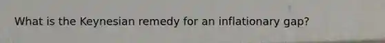 What is the Keynesian remedy for an inflationary gap?