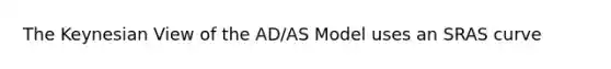 The Keynesian View of the AD/AS Model uses an SRAS curve