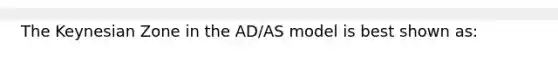 The Keynesian Zone in the AD/AS model is best shown as: