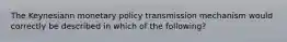 The Keynesiann monetary policy transmission mechanism would correctly be described in which of the following?