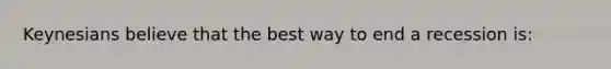 Keynesians believe that the best way to end a recession is: