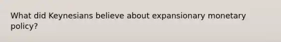What did Keynesians believe about expansionary monetary policy?