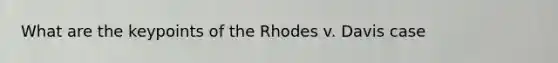 What are the keypoints of the Rhodes v. Davis case