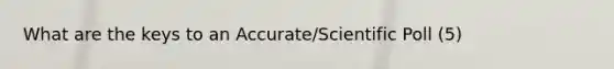What are the keys to an Accurate/Scientific Poll (5)