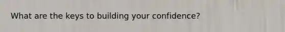 What are the keys to building your confidence?