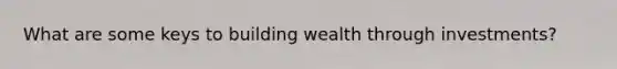 What are some keys to building wealth through investments?