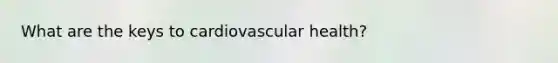 What are the keys to cardiovascular health?