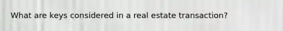 What are keys considered in a real estate transaction?