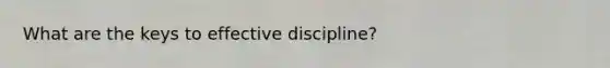 What are the keys to effective discipline?