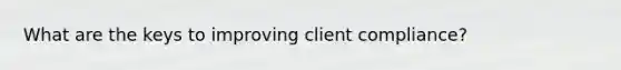 What are the keys to improving client compliance?