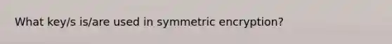 What key/s is/are used in symmetric encryption?