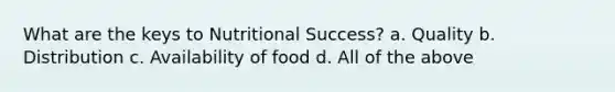 What are the keys to Nutritional Success? a. Quality b. Distribution c. Availability of food d. All of the above