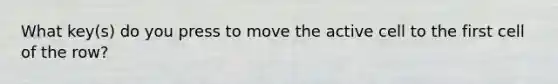 What key(s) do you press to move the active cell to the first cell of the row?