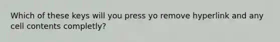 Which of these keys will you press yo remove hyperlink and any cell contents completly?